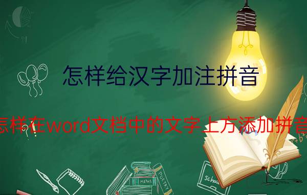 怎样给汉字加注拼音 怎样在word文档中的文字上方添加拼音？